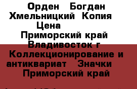 Орден : Богдан Хмельницкий. Копия. › Цена ­ 1 800 - Приморский край, Владивосток г. Коллекционирование и антиквариат » Значки   . Приморский край